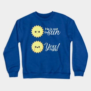 He is not the sun, you are! Crewneck Sweatshirt